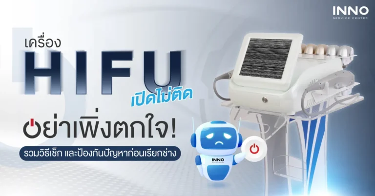 เครื่อง HIFU เปิดไม่ติด รวมวิธีเช็กและป้องกันปัญหาก่อนเรียกช่าง