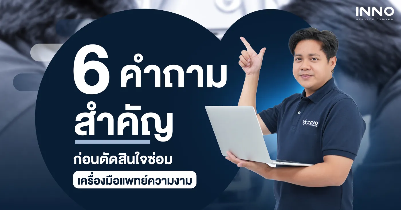 6 คำถามสำคัญ ก่อนตัดสินใจซ่อมเครื่องมือแพทย์ความงาม